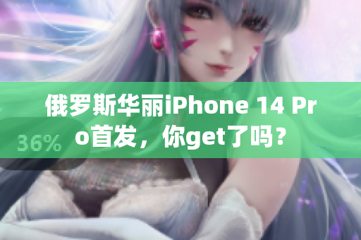 俄罗斯华丽iPhone 14 Pro首发，你get了吗？