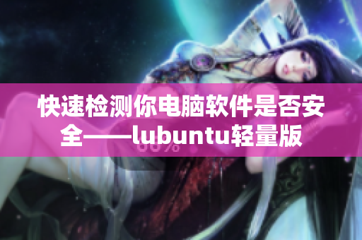 快速检测你电脑软件是否安全——lubuntu轻量版