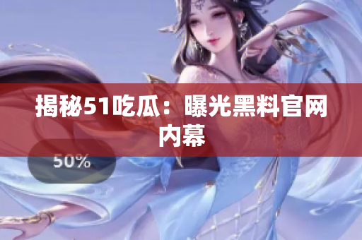 揭秘51吃瓜：曝光黑料官网内幕
