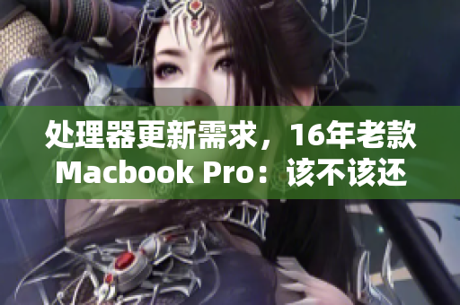 处理器更新需求，16年老款Macbook Pro：该不该还是选择？