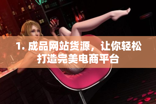1. 成品网站货源，让你轻松打造完美电商平台