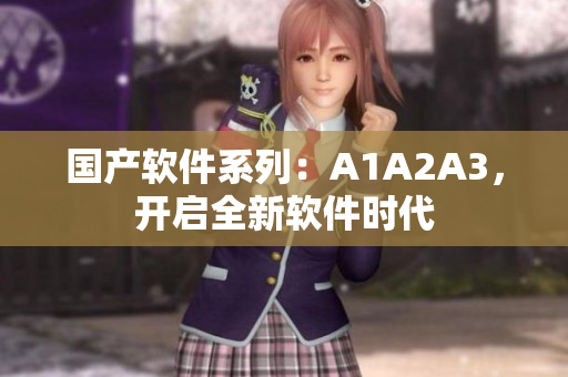 国产软件系列：A1A2A3，开启全新软件时代