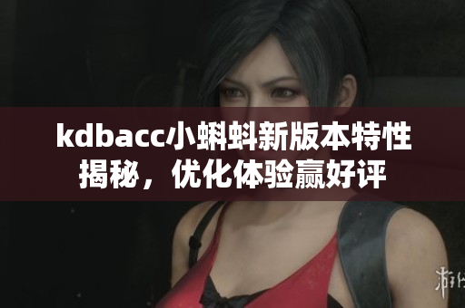kdbacc小蝌蚪新版本特性揭秘，优化体验赢好评