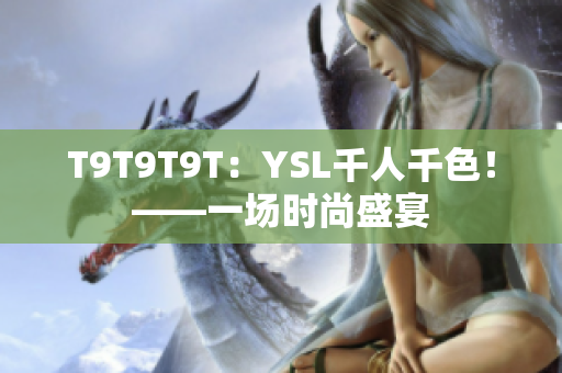 T9T9T9T：YSL千人千色！——一场时尚盛宴