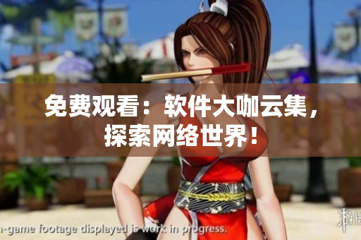 免费观看：软件大咖云集，探索网络世界！