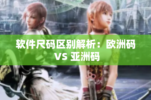 软件尺码区别解析：欧洲码 VS 亚洲码