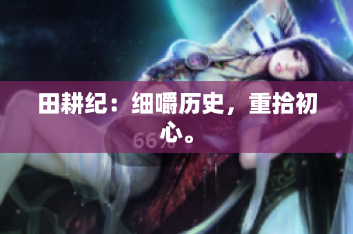 田耕纪：细嚼历史，重拾初心。