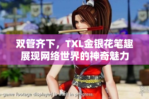 双管齐下，TXL金银花笔趣展现网络世界的神奇魅力