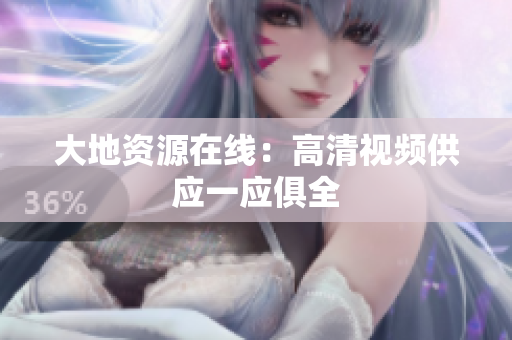 大地资源在线：高清视频供应一应俱全
