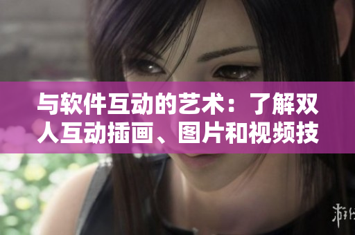 与软件互动的艺术：了解双人互动插画、图片和视频技巧