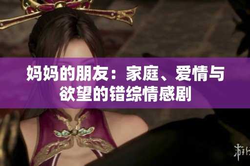 妈妈的朋友：家庭、爱情与欲望的错综情感剧