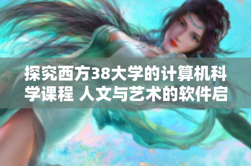 探究西方38大学的计算机科学课程 人文与艺术的软件启示