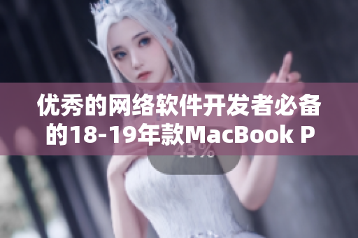 优秀的网络软件开发者必备的18-19年款MacBook Pro电脑