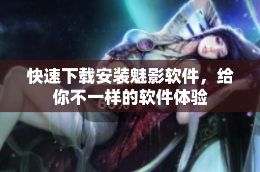快速下载安装魅影软件，给你不一样的软件体验