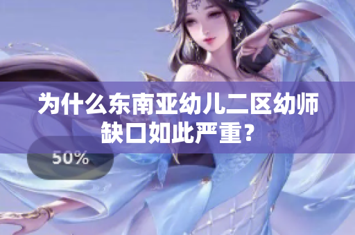 为什么东南亚幼儿二区幼师缺口如此严重？