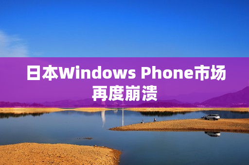 日本Windows Phone市场再度崩溃