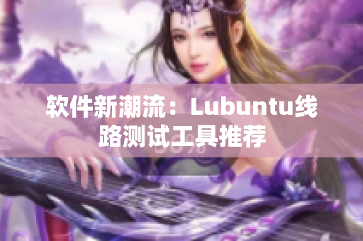 软件新潮流：Lubuntu线路测试工具推荐