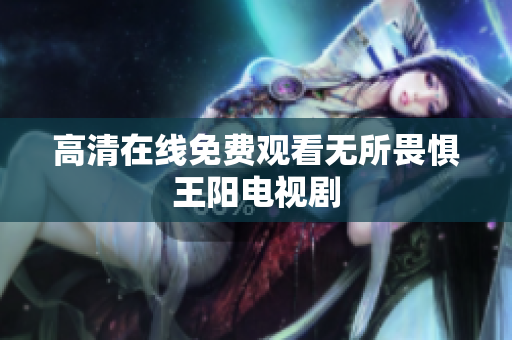 高清在线免费观看无所畏惧王阳电视剧