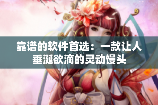 靠谱的软件首选：一款让人垂涎欲滴的灵动馒头