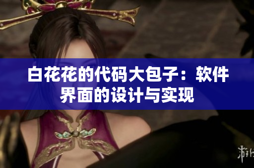 白花花的代码大包子：软件界面的设计与实现
