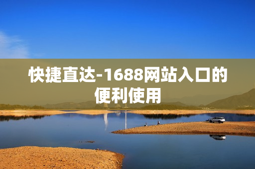 快捷直达-1688网站入口的便利使用