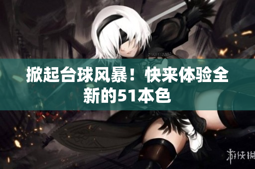 掀起台球风暴！快来体验全新的51本色