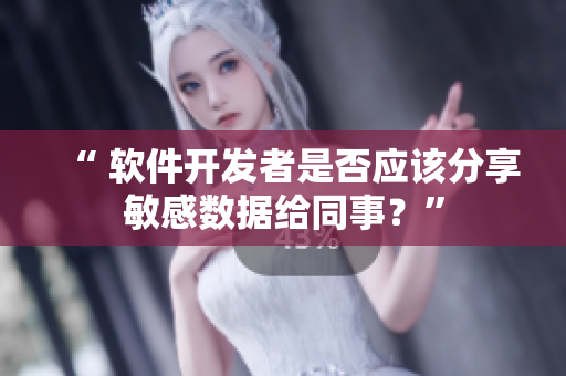 “ 软件开发者是否应该分享敏感数据给同事？”