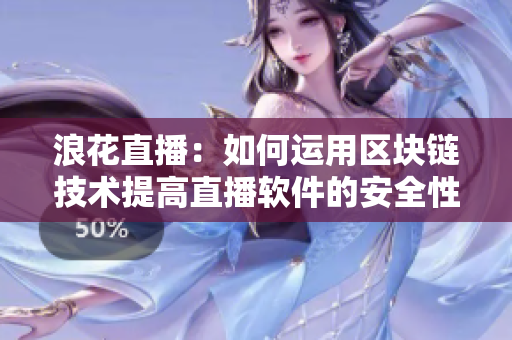 浪花直播：如何运用区块链技术提高直播软件的安全性？