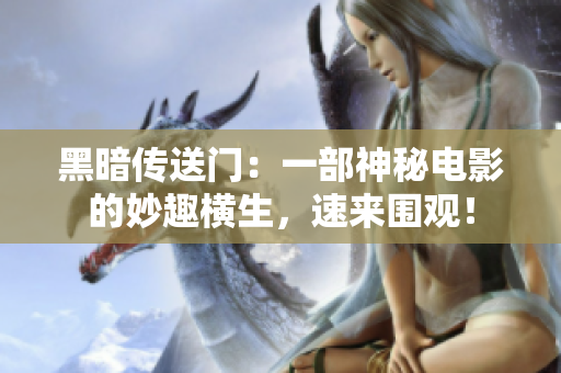黑暗传送门：一部神秘电影的妙趣横生，速来围观！