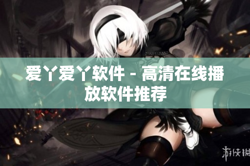 爱丫爱丫软件 - 高清在线播放软件推荐