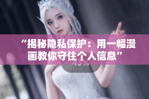 “揭秘隐私保护：用一幅漫画教你守住个人信息”