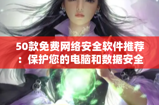 50款免费网络安全软件推荐：保护您的电脑和数据安全