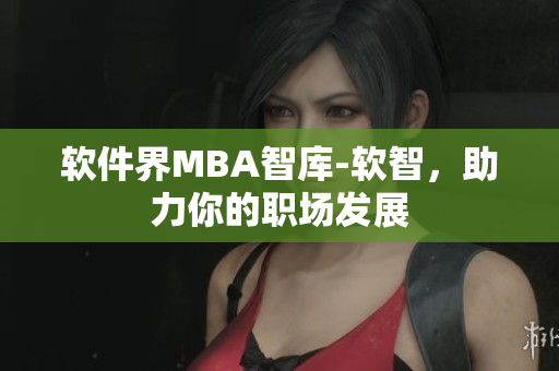 软件界MBA智库-软智，助力你的职场发展