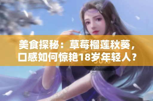 美食探秘：草莓榴莲秋葵，口感如何惊艳18岁年轻人？