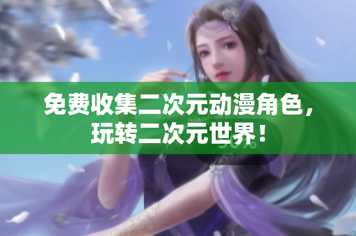 免费收集二次元动漫角色，玩转二次元世界！
