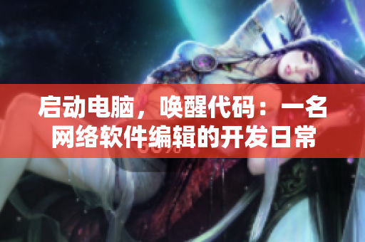 启动电脑，唤醒代码：一名网络软件编辑的开发日常