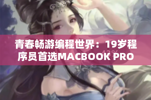 青春畅游编程世界：19岁程序员首选MACBOOK PRO