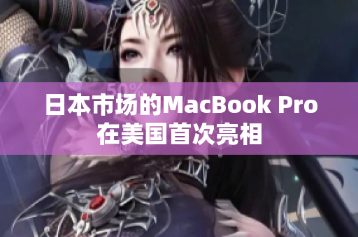 日本市场的MacBook Pro在美国首次亮相