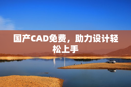 国产CAD免费，助力设计轻松上手