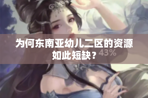 为何东南亚幼儿二区的资源如此短缺？