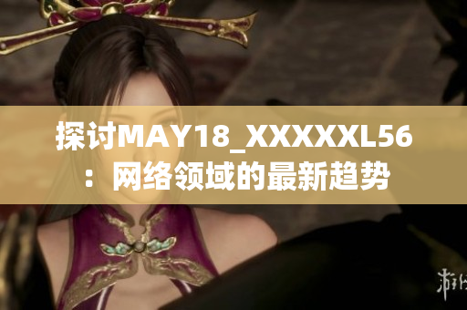 探讨MAY18_XXXXXL56：网络领域的最新趋势