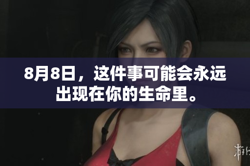 8月8日，这件事可能会永远出现在你的生命里。