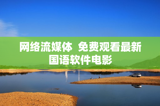 网络流媒体  免费观看最新国语软件电影