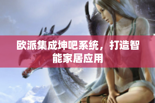 欧派集成坤吧系统，打造智能家居应用