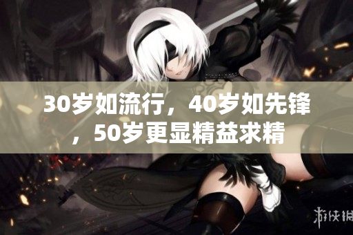 30岁如流行，40岁如先锋，50岁更显精益求精