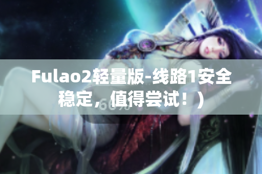 Fulao2轻量版-线路1安全稳定，值得尝试！)