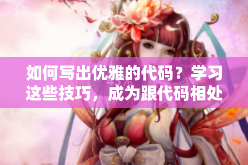 如何写出优雅的代码？学习这些技巧，成为跟代码相处的温柔老爸！