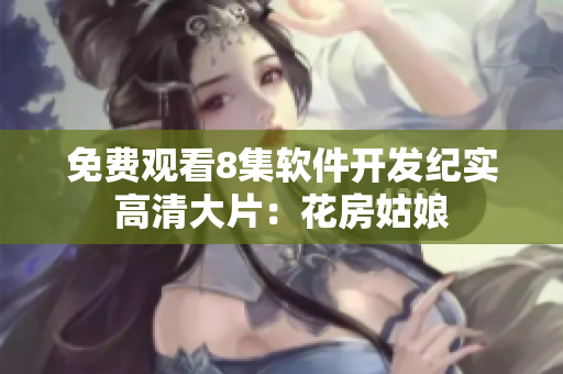 免费观看8集软件开发纪实高清大片：花房姑娘