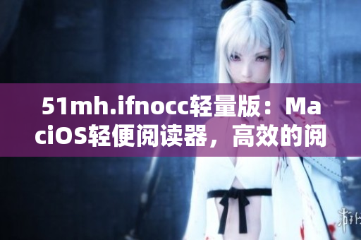 51mh.ifnocc轻量版：MaciOS轻便阅读器，高效的阅读体验