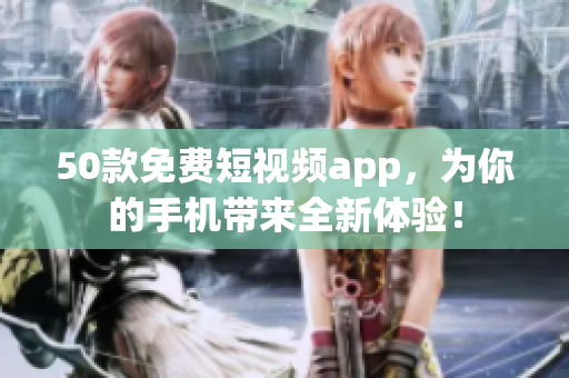 50款免费短视频app，为你的手机带来全新体验！